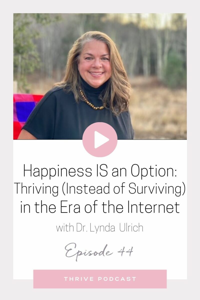 Happiness IS an option: Thriving (Instead of Surviving) in the Era of the Internet – with Dr. Lynda Ulrich – THRIVE, Episode 44
