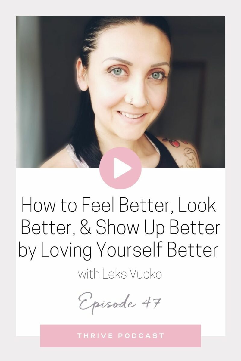 How to Feel Better, Look Better, & Show Up Better by Loving Yourself Better – with Leks Vucko – THRIVE, Episode 47