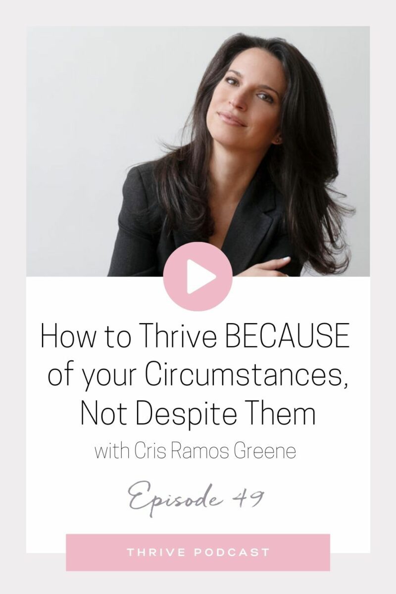 How to Thrive BECAUSE of your Circumstances, not Despite them – with Cris Ramos Greene – THRIVE, Episode 49