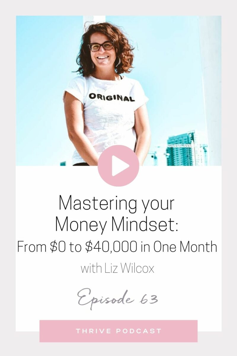 Mastering your MONEY MINDSET: From $0 to $40,000 in One Month – with Liz Wilcox, THRIVE Episode 63