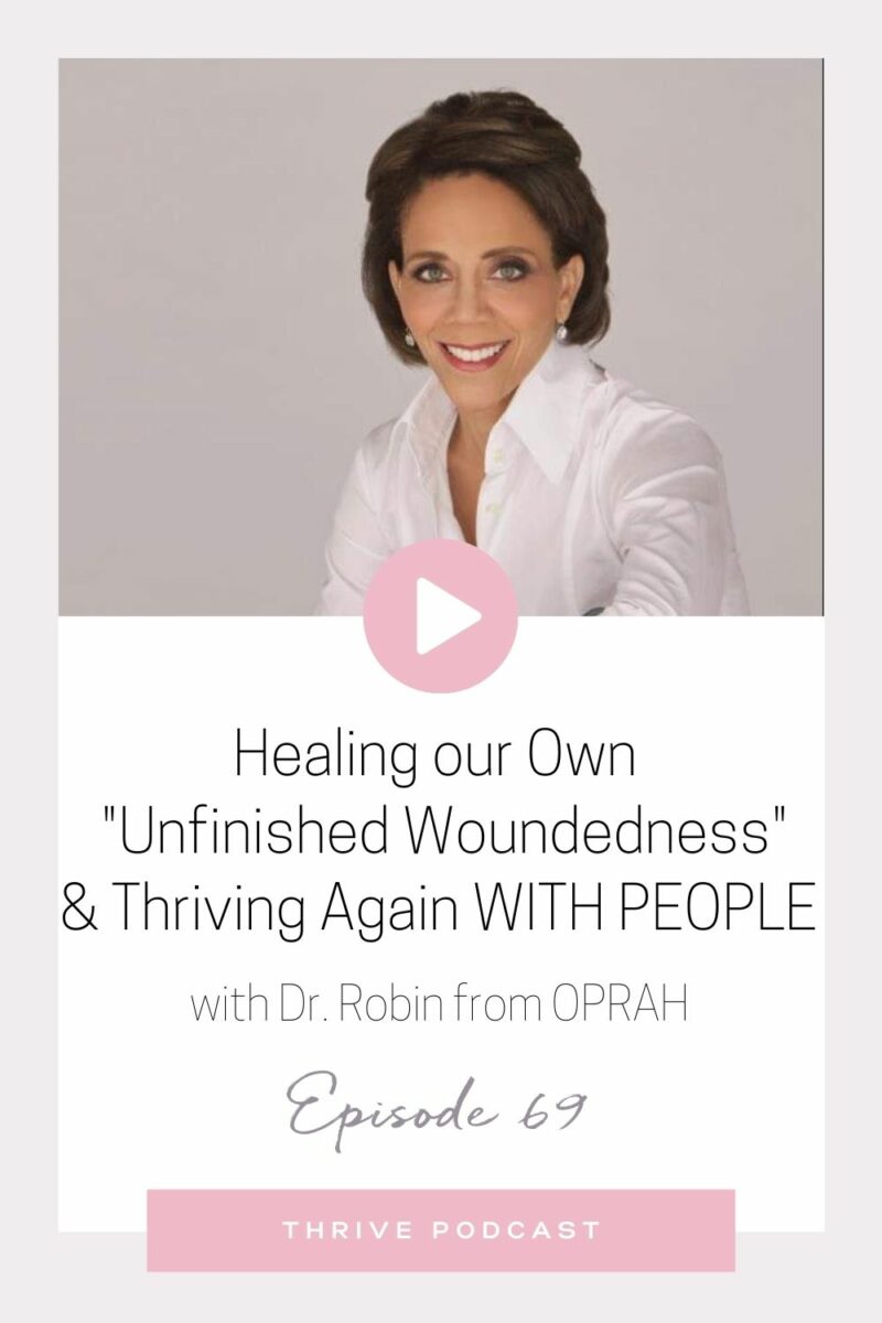 Healing our Own “Unfinished Woundedness” & Thriving with People Again – with Dr. Robin from OPRAH! – THRIVE, Episode 69