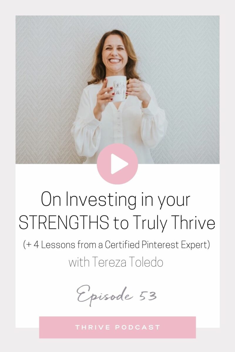 On Investing in your STRENGTHS to Truly Thrive (+ 4 Lessons from a Certified Pinterest Expert) – with Tereza Toledo – THRIVE, Episode 53
