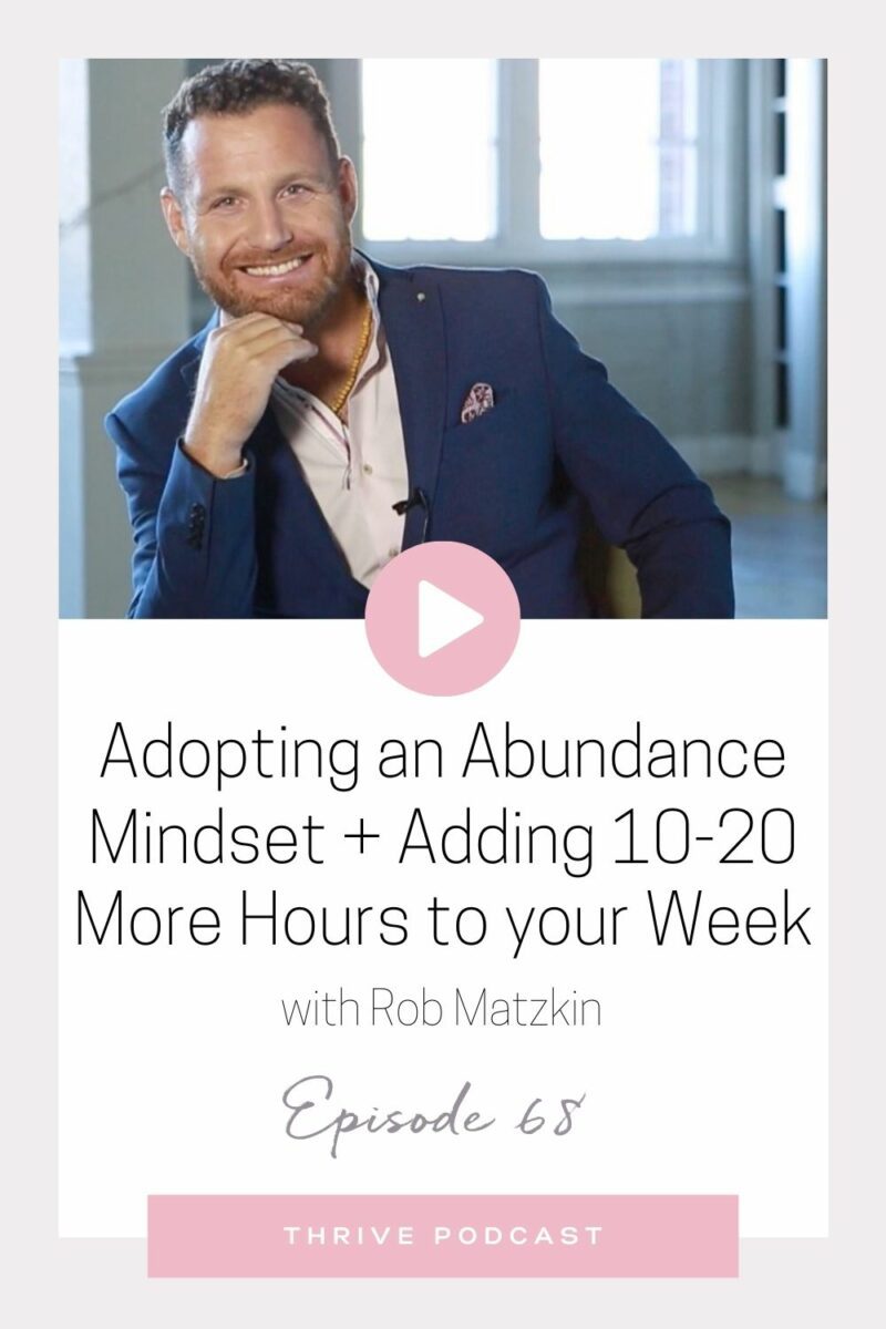 Adopting an Abundance Mindset & Adding 10-20 More Hours to your Week – with Rob Matzkin – THRIVE, Episode 68