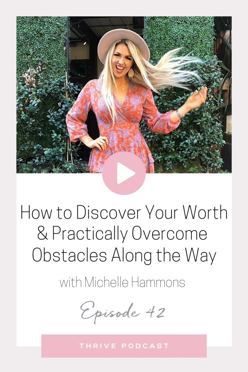 How to Discover Your Worth & Practically Overcome Obstacles Along the Way – with Michelle Hammons – THRIVE, Episode 42