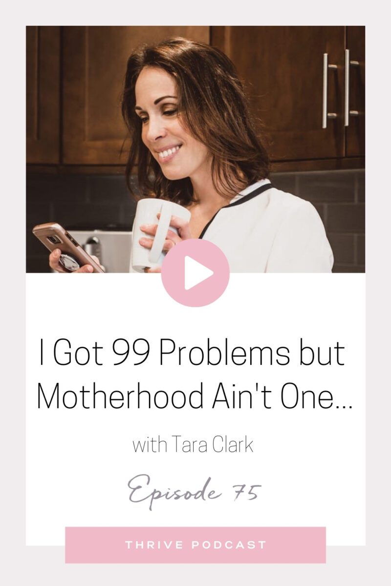 I Got 99 Problems but Motherhood Ain’t One…- with Tara Clark – THRIVE, Episode 75