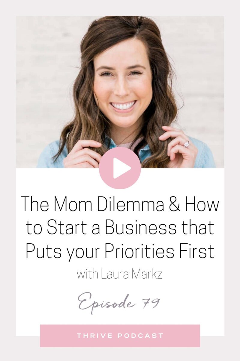 The Mom Dilemma + How to Start a Business That Puts Your Priorities First – with Laura Markz – THRIVE, Episode 79