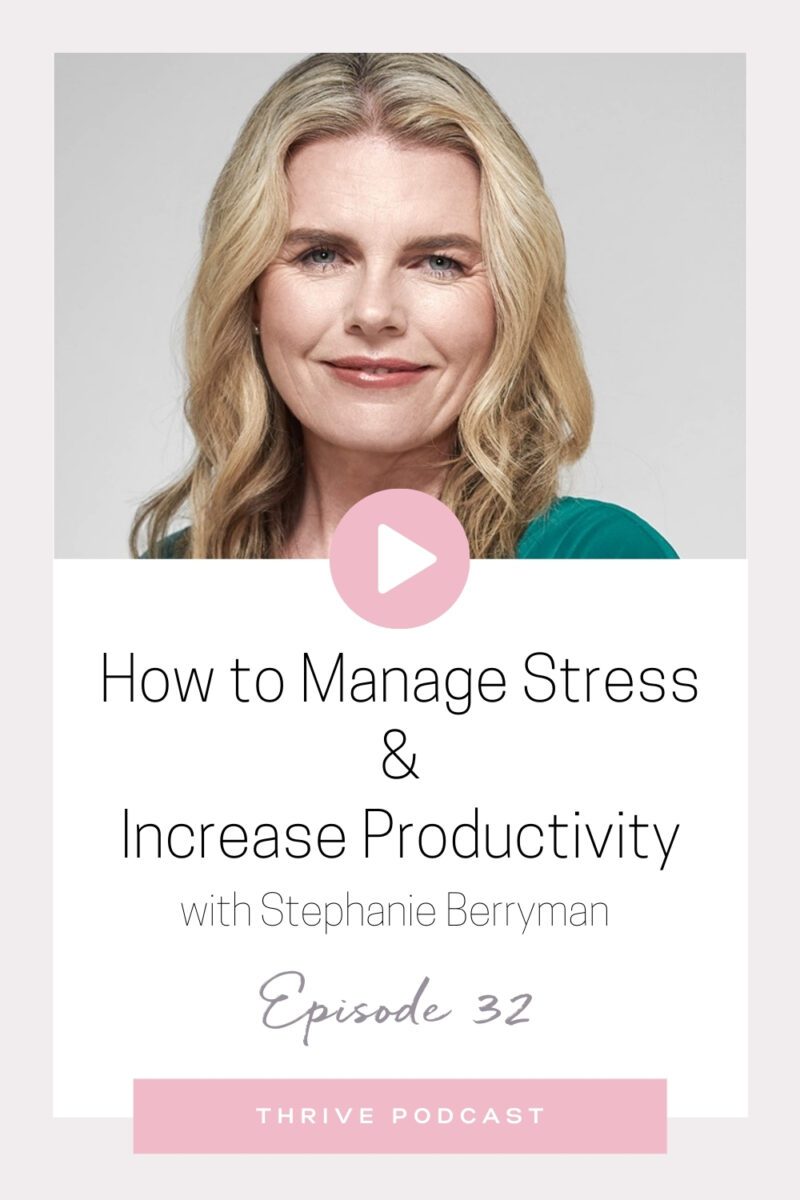 How to Manage Stress & Increase Productivity – with Stephanie Berryman – THRIVE, Episode 32