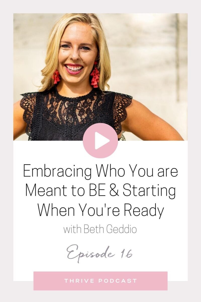 Embracing Who You Are Meant to BE & Starting When You’re Ready – with Beth Geddio – THRIVE, Episode 16