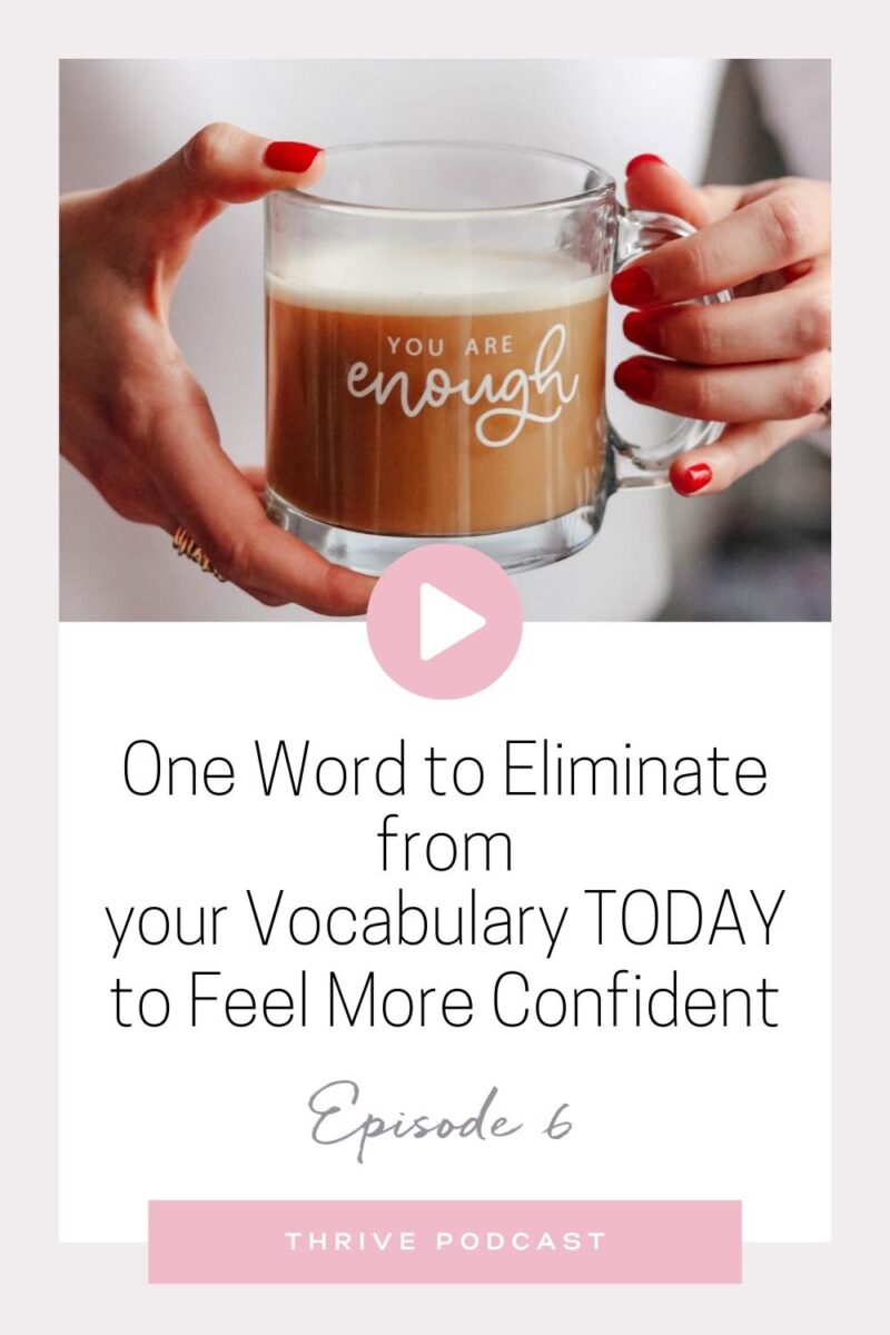 One Word to Eliminate from Your Vocabulary TODAY to Feel More Confident – THRIVE, Episode 6