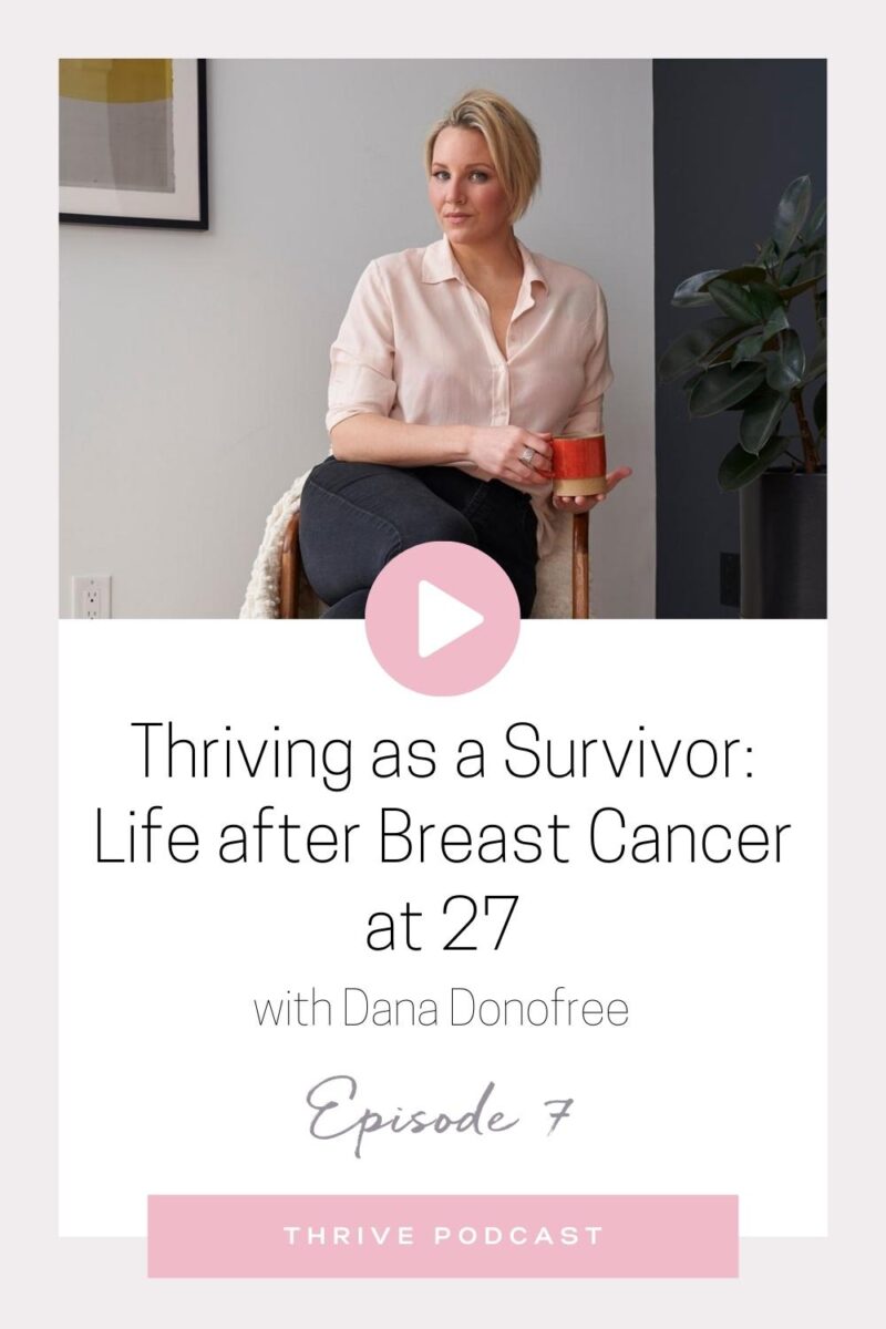 Thriving as a Survivor: Life After Breast Cancer at 27 – with Dana Donofree – THRIVE, Episode 7