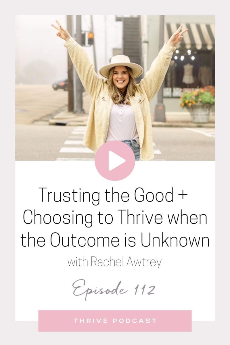 Trusting the Good and Choosing to Thrive when the Outcome is Unknown – with Rachel Awtrey – THRIVE, Episode 112