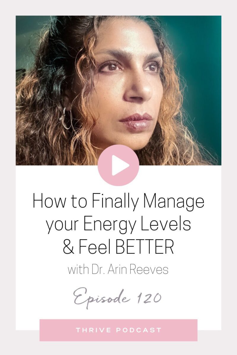 How to Finally Manage your Energy Levels & Feel BETTER – with Dr. Arin Reeves – THRIVE, Episode 120