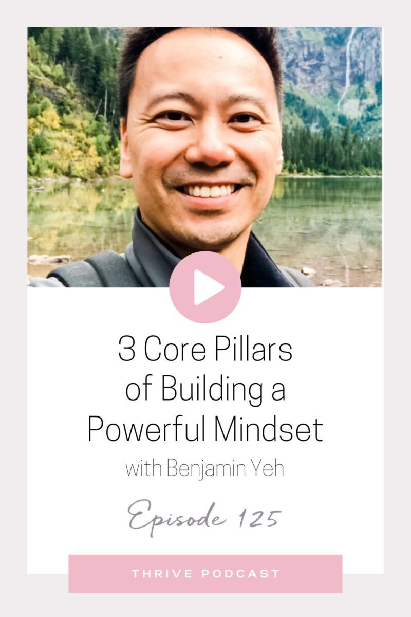 3 Core Pillars of Building a Powerful Mindset – with Ben Yeh – THRIVE, Episode 125