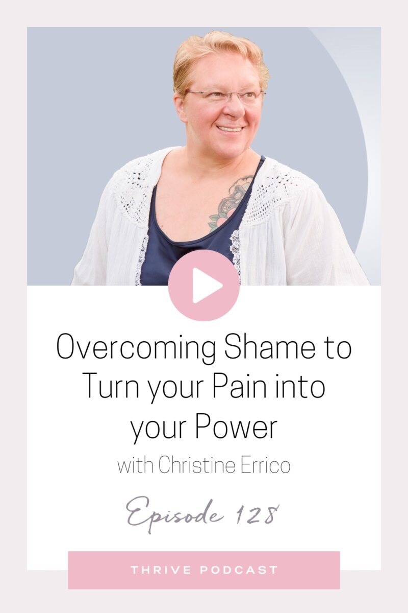 Overcoming Shame to Turn your Pain into your Power – with Christine Errico – THRIVE, Episode 128