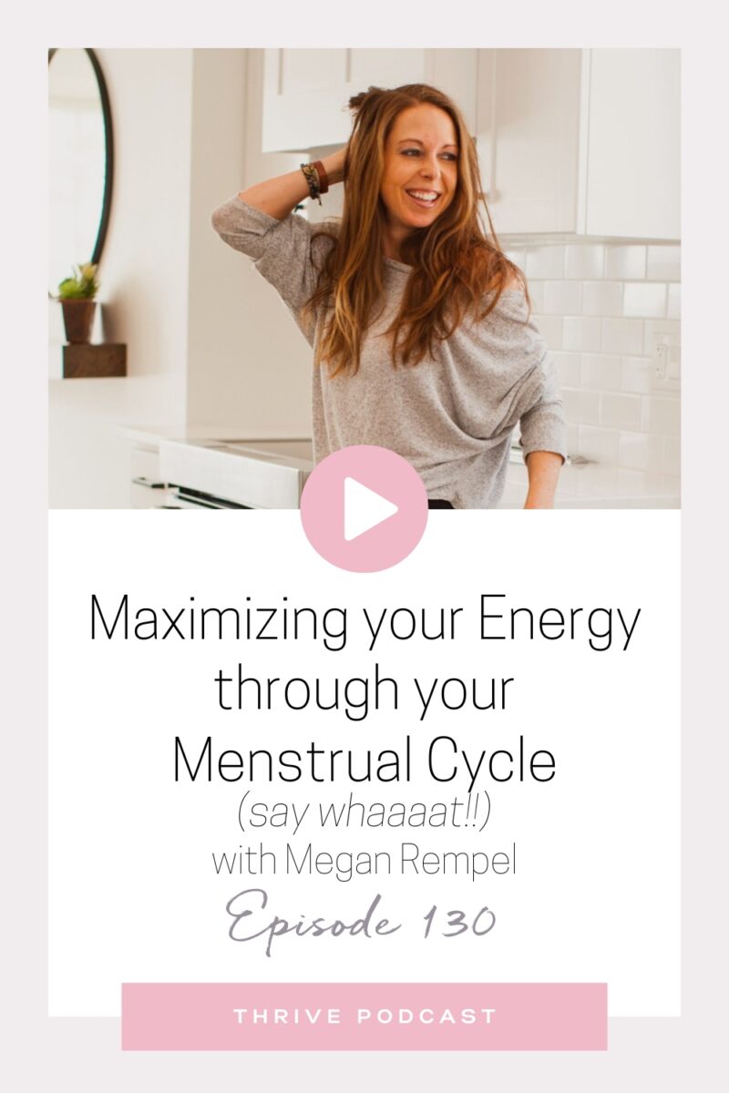 Maximizing your Energy through your Menstrual Cycle (say whaaaat!!) – with Megan Rempel – THRIVE, Episode 130