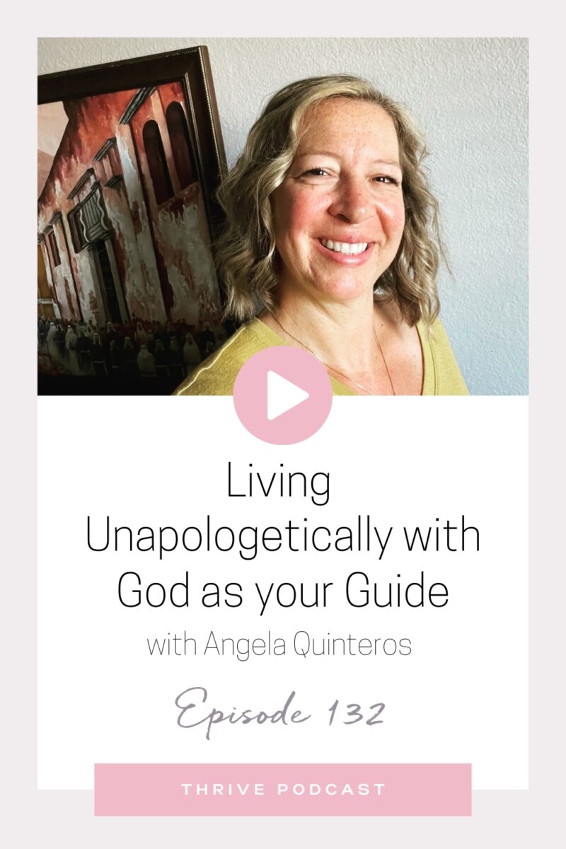 Living Unapologetically with God as your Guide – with Angela Quinteros – THRIVE, Episode 132