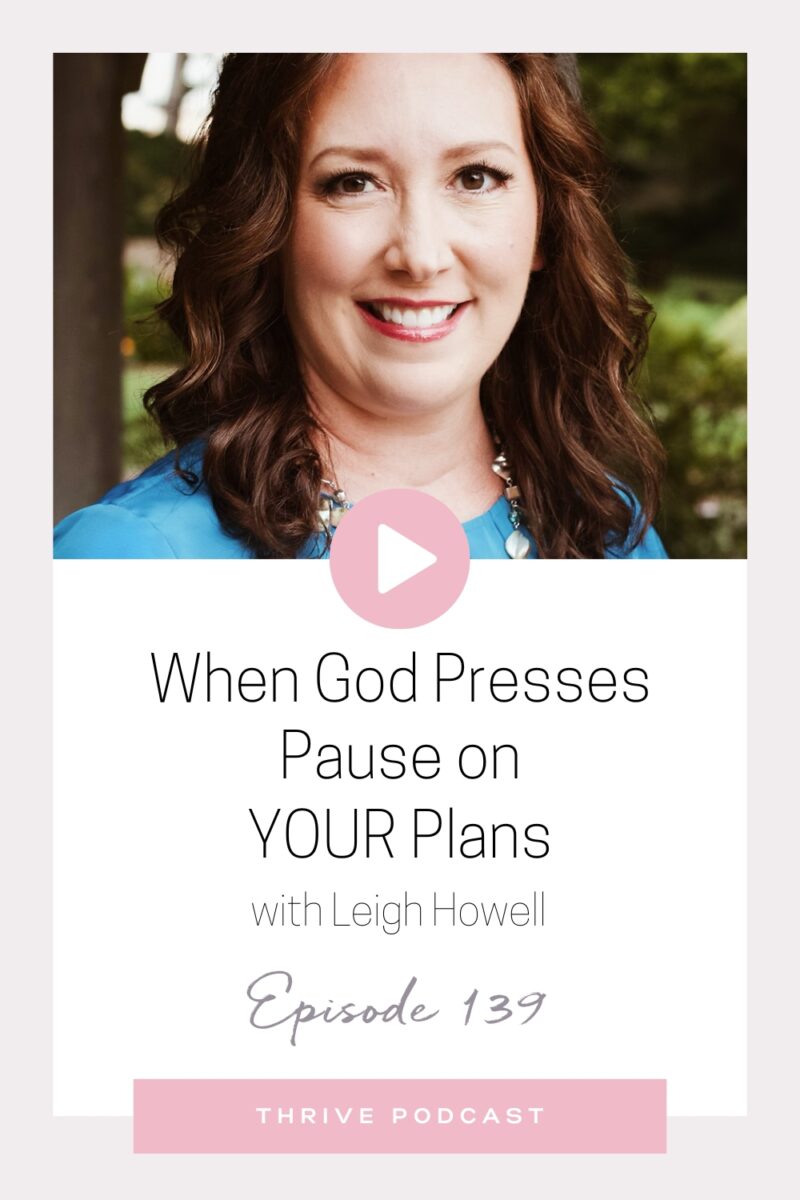 When God Presses Pause on YOUR Plans – with Leigh Howell – THRIVE, Episode 139