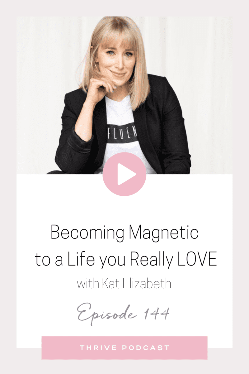Becoming Magnetic to a Life you Really LOVE – with Kat Elizabeth – THRIVE, Episode 144