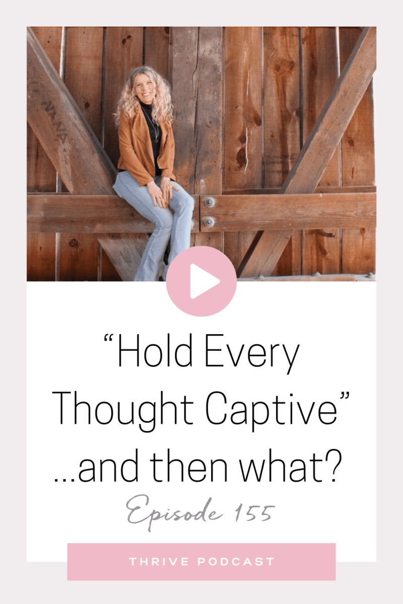 “Hold Every Thought Captive”…and then what? – WITH LAURA SMITH – THRIVE 155
